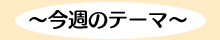 今週のテーマ